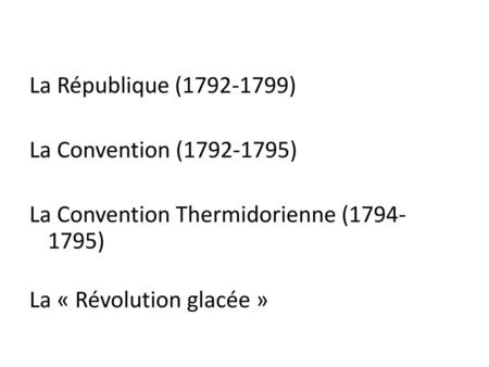 La République (1792-1799) La Convention (1792-1795) La Convention Thermidorienne (1794-1795) La « Révolution glacée »