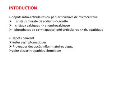 INTODUCTION • dépôts intra-articulaires ou péri-articulaires de microcristaux cristaux d’urate de sodium => goutte cristaux calciques => chondrocalcinose.