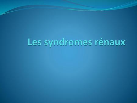 Les syndromes rénaux.