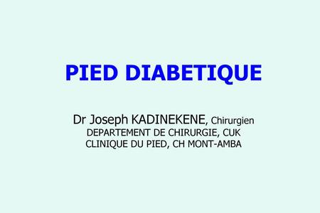 PIED DIABETIQUE Dr Joseph KADINEKENE, Chirurgien DEPARTEMENT DE CHIRURGIE, CUK CLINIQUE DU PIED, CH MONT-AMBA.