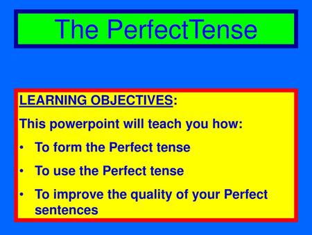 The PerfectTense LEARNING OBJECTIVES: