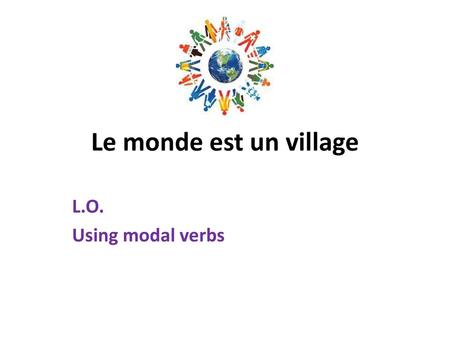 Le monde est un village L.O. Using modal verbs.