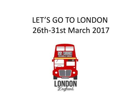 LET’S GO TO LONDON 26th-31st March 2017