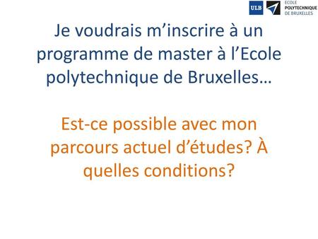 Je voudrais m’inscrire à un programme de master à l’Ecole polytechnique de Bruxelles… Est-ce possible avec mon parcours actuel d’études? À quelles conditions?