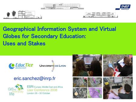 Geographical Information System and Virtual Globes for Secondary Education: Uses and Stakes eric.sanchez@inrp.fr.