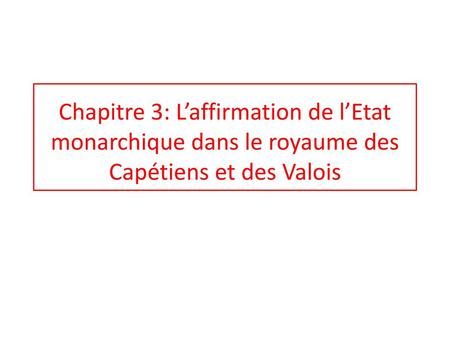 Chapitre 3: L’affirmation de l’Etat monarchique dans le royaume des Capétiens et des Valois.