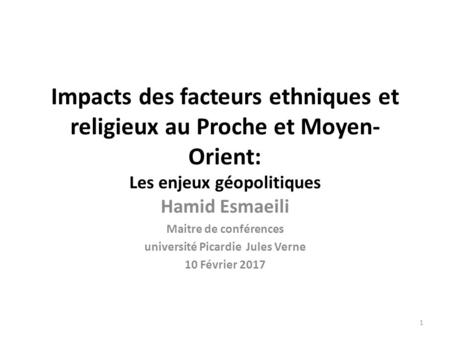 Impacts des facteurs ethniques et religieux au Proche et Moyen- Orient: Les enjeux géopolitiques Hamid Esmaeili Maitre de conférences université Picardie.