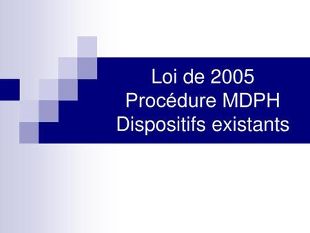 Loi de 2005 Procédure MDPH Dispositifs existants