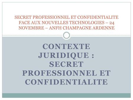 CONTEXTE JURIDIQUE : SECRET PROFESSIONNEL ET CONFIDENTIALITE