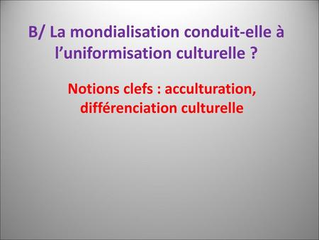 B/ La mondialisation conduit-elle à l’uniformisation culturelle ?