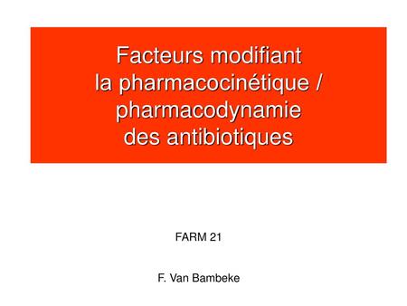 Facteurs modifiant la pharmacocinétique / pharmacodynamie des antibiotiques FARM 21 F. Van Bambeke.