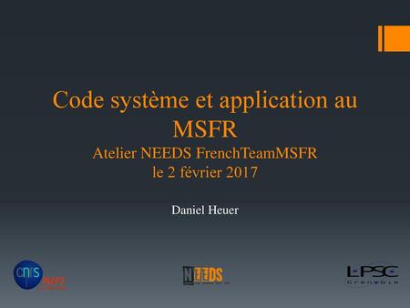 Code système et application au MSFR Atelier NEEDS FrenchTeamMSFR le 2 février 2017 Daniel Heuer.