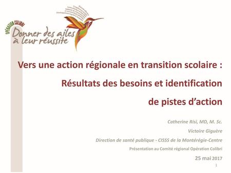Vers une action régionale en transition scolaire : Résultats des besoins et identification de pistes d’action Catherine Risi, MD, M. Sc. Victoire Giguère.