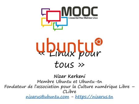 « Linux pour tous » Nizar Kerkeni Membre Ubuntu et Ubuntu-tn Fondateur de l’association pour la Culture numérique Libre – CLibre nizarus@ubuntu.com - https://nizarus.tn.