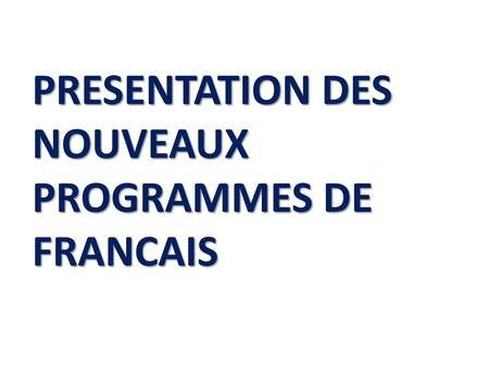PRESENTATION DES NOUVEAUX PROGRAMMES DE FRANCAIS