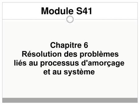 Module S41 Chapitre 6 Résolution des problèmes liés au processus d'amorçage et au système.