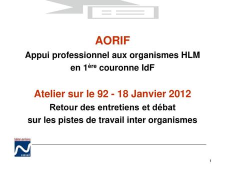 AORIF Appui professionnel aux organismes HLM en 1ère couronne IdF Atelier sur le 92 - 18 Janvier 2012 Retour des entretiens et débat sur les pistes.