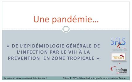 Une pandémie… « De l’Epidémiologie générale de l’infection par le VIH à la prévention en zone tropicale » Dr Cédric Arvieux – Université de Rennes 1 28.