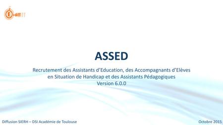 ASSED Recrutement des Assistants d’Education, des Accompagnants d’Elèves en Situation de Handicap et des Assistants Pédagogiques Version 6.0.0 Diffusion.