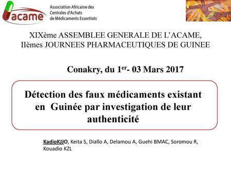 XIXème ASSEMBLEE GENERALE DE L’ACAME, IIèmes JOURNEES PHARMACEUTIQUES DE GUINEE Conakry, du 1er- 03 Mars 2017 Détection des faux médicaments existant.