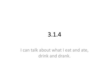 I can talk about what I eat and ate, drink and drank.