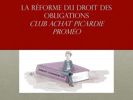 La RÉFORME DU DROIT DES OBLIGATIONS Club Achat PICARDIE PROMÉO