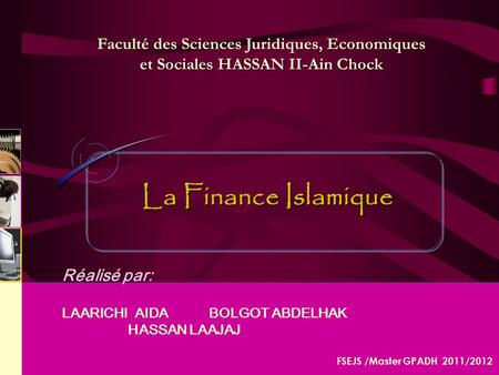 ENSIAS Réalisé par: LAARICHI AIDA BOLGOT ABDELHAK HASSAN LAAJAJ La Finance Islamique Faculté des Sciences Juridiques, Economiques et Sociales.