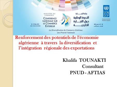Renforcement des potentiels de l'économie algérienne à travers la diversification et l’intégration régionale des exportations Khalifa TOUNAKTI Consultant.