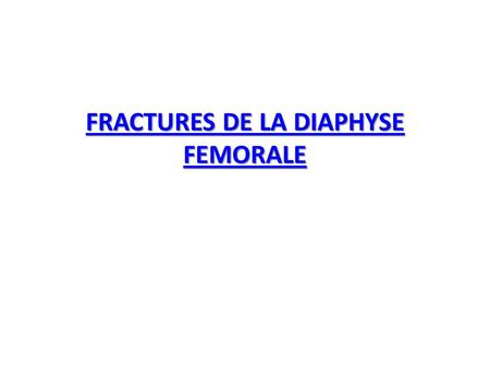 FRACTURES DE LA DIAPHYSE FEMORALE FRACTURES DE LA DIAPHYSE FEMORALE.