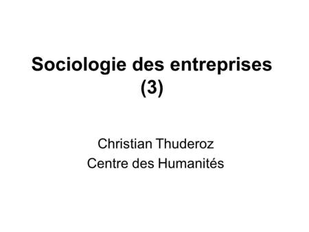 Sociologie des entreprises (3) Christian Thuderoz Centre des Humanités.