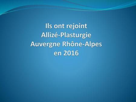 Ils ont rejoint Allizé-Plasturgie Auvergne Rhône-Alpes en 2016