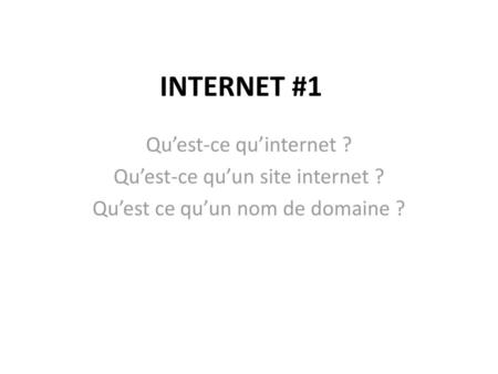 INTERNET #1 Qu’est-ce qu’internet ? Qu’est-ce qu’un site internet ?