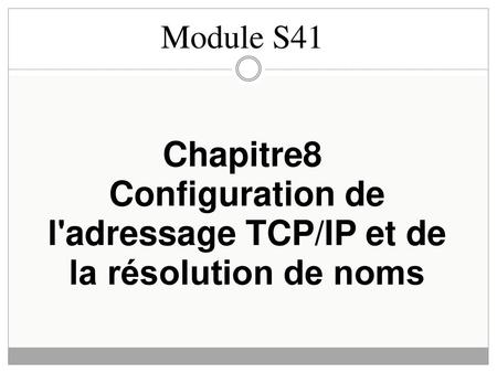 Module S41 Chapitre8  Configuration de l'adressage TCP/IP et de la résolution de noms.