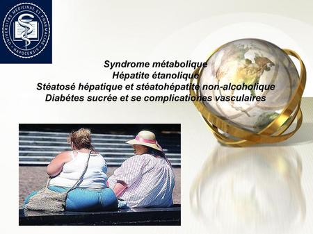 Syndrome métabolique Hépatite étanolique Stéatosé hépatique et stéatohépatite non-alcoholique Diabétes sucrée et se complicationes vasculaires.