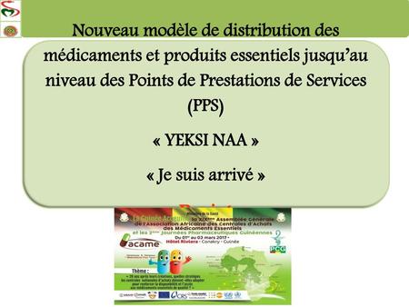 Nouveau modèle de distribution des médicaments et produits essentiels jusqu’au niveau des Points de Prestations de Services (PPS) « YEKSI NAA » « Je suis.