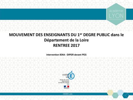 MOUVEMENT DES ENSEIGNANTS DU 1er DEGRE PUBLIC dans le Département de la Loire RENTREE 2017 intervention IENA - DIPER devant PES Contraintes de calendrier.
