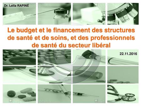 Dr. Leïla RAPINÉ Le budget et le financement des structures de santé et de soins, et des professionnels de santé du secteur libéral 22.11.2016.