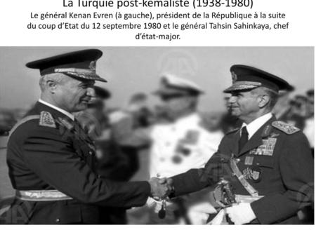 La Turquie post-kémaliste (1938-1980) Le général Kenan Evren (à gauche), président de la République à la suite du coup d’Etat du 12 septembre 1980 et le.