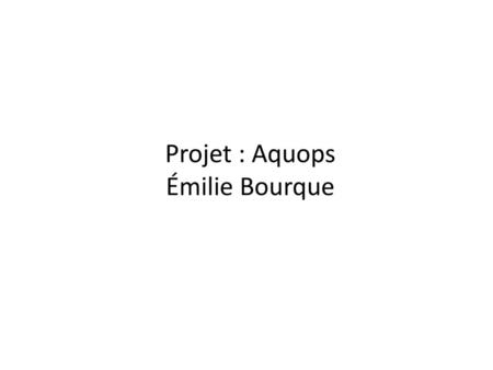 Projet : Aquops Émilie Bourque