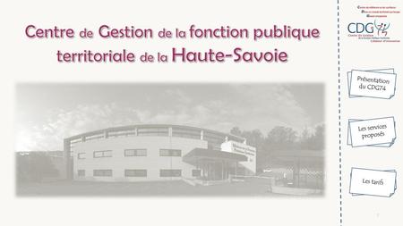 Centre de Gestion de la fonction publique territoriale de la Haute-Savoie Présentation du CDG74 Les services proposés Les tarifs.
