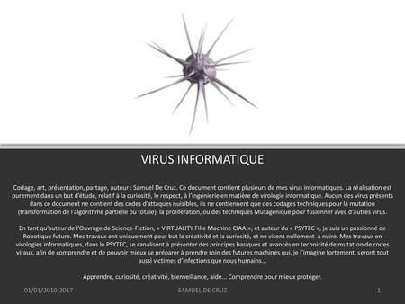 VIRUS INFORMATIQUE Codage, art, présentation, partage, auteur : Samuel De Cruz. Ce document contient plusieurs de mes virus informatiques. La réalisation.