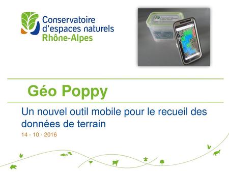 Géo Poppy Un nouvel outil mobile pour le recueil des données de terrain 14 - 10 - 2016.