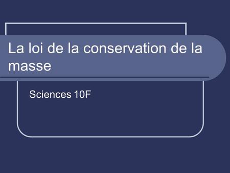La loi de la conservation de la masse Sciences 10F.