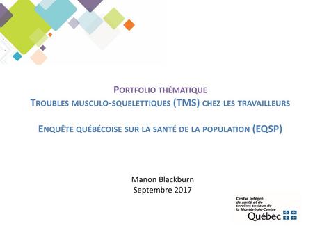 Portfolio thématique Troubles musculo-squelettiques (TMS) chez les travailleurs Enquête québécoise sur la santé de la population (EQSP) Manon Blackburn.