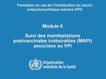 Formation en vue de l’introduction du vaccin antipoliomyélitique inactivé (VPI) Module 6 Suivi des manifestations postvaccinales indésirables (MAPI)