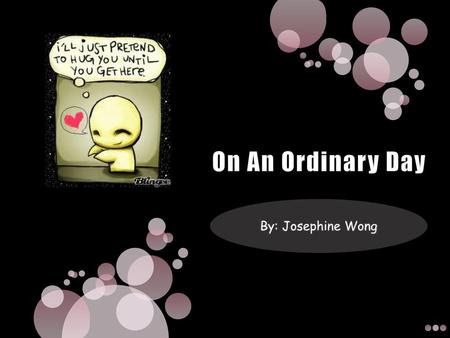 On An Ordinary Day By: Josephine Wong.