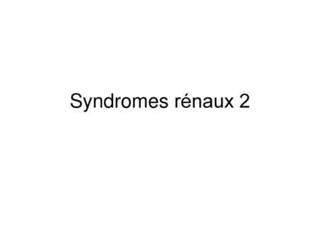 Syndromes rénaux 2.