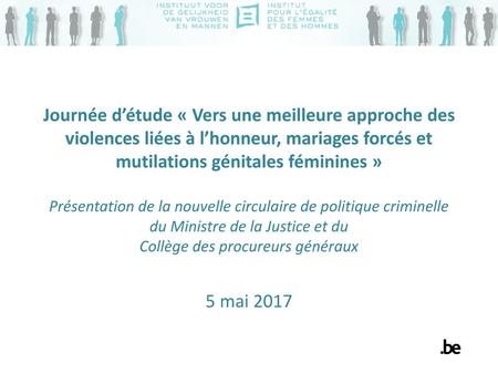 Journée d’étude « Vers une meilleure approche des violences liées à l’honneur, mariages forcés et mutilations génitales féminines » Présentation de la.