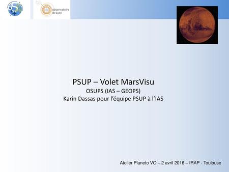 PSUP – Volet MarsVisu OSUPS (IAS – GEOPS) Karin Dassas pour l’équipe PSUP à l’IAS Atelier Planeto VO – 2 avril 2016 – IRAP - Toulouse.