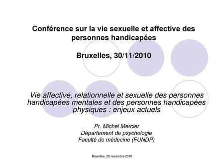 Conférence sur la vie sexuelle et affective des personnes handicapées Bruxelles, 30/11/2010 Vie affective, relationnelle et sexuelle des personnes handicapées.